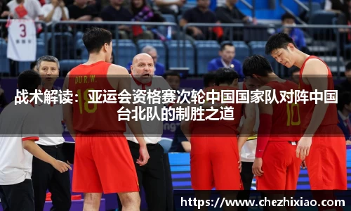 战术解读：亚运会资格赛次轮中国国家队对阵中国台北队的制胜之道