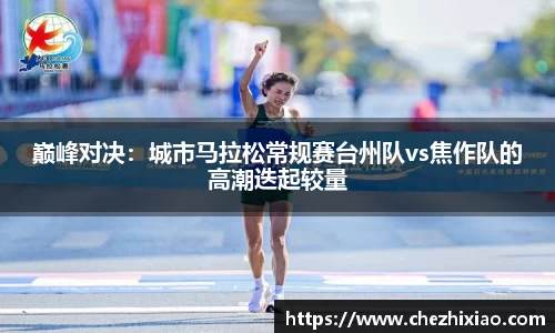 巅峰对决：城市马拉松常规赛台州队vs焦作队的高潮迭起较量