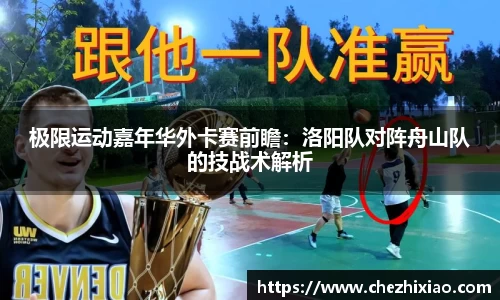 极限运动嘉年华外卡赛前瞻：洛阳队对阵舟山队的技战术解析