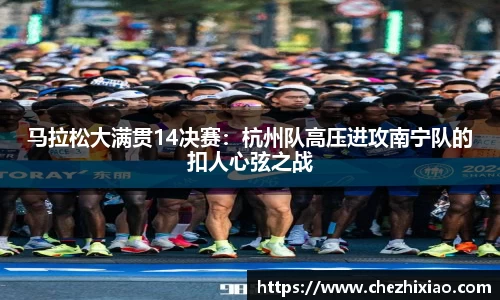 马拉松大满贯14决赛：杭州队高压进攻南宁队的扣人心弦之战
