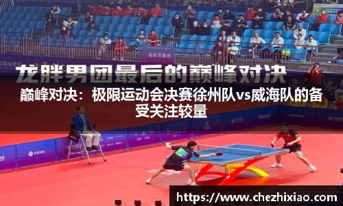 巅峰对决：极限运动会决赛徐州队vs威海队的备受关注较量