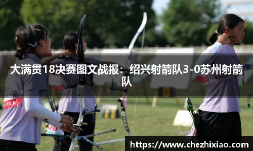 大满贯18决赛图文战报：绍兴射箭队3-0苏州射箭队