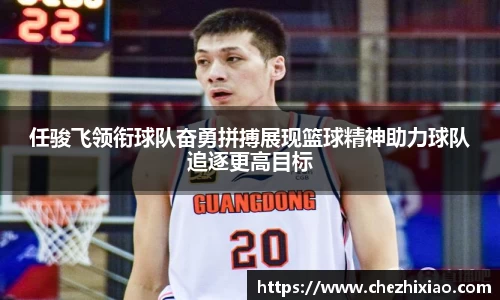 任骏飞领衔球队奋勇拼搏展现篮球精神助力球队追逐更高目标